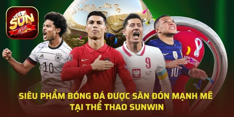 Siêu phẩm bóng đá được săn đón mạnh mẽ tại thể thao Sunwin